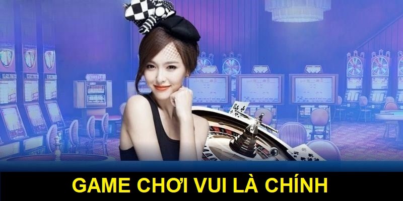 Game giải trí chỉ mang tính chất vui là chính